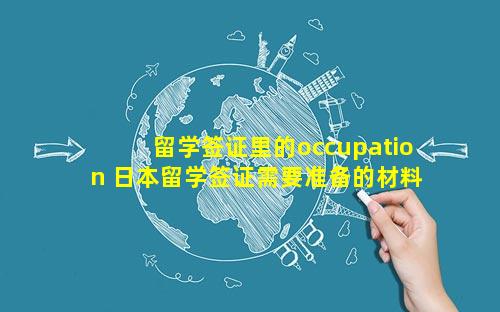留学签证里的occupation 日本留学签证需要准备的材料